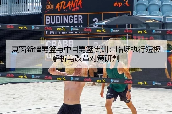 夏窗新疆男篮与中国男篮集训：临场执行短板解析与改革对策研判
